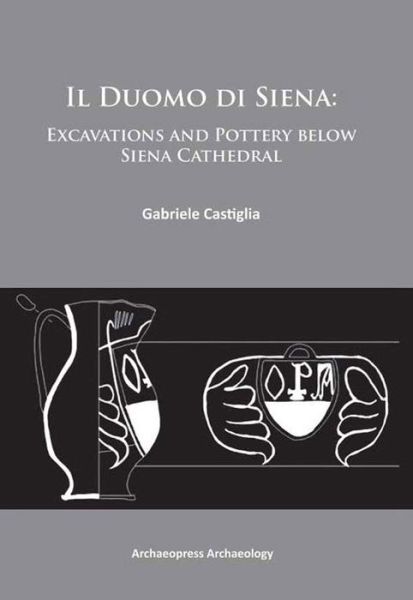 Cover for Castiglia, Gabriele (Assistant Professor, Pontificio Istituto di Archeologia Cristiana (Rome)) · Il Duomo di Siena: Excavations and Pottery below the Siena Cathedral (Paperback Book) [UK edition] (2014)