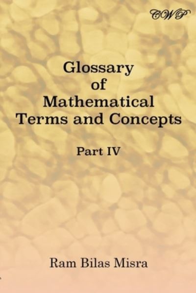 Glossary of Mathematical Terms and Concepts (Part IV) - Mathematics - Ram Bilas Misra - Books - Central West Publishing - 9781925823745 - September 30, 2019