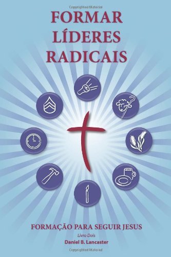 Training Radical Leaders - Portuguese Leader Edition: a Manual to Train Leaders in Small Groups and House Churches to Lead Church-planting Movements - Daniel B Lancaster - Libros - T4T Press - 9781938920745 - 8 de diciembre de 2013