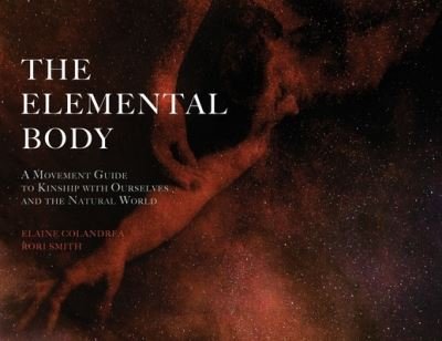Cover for Elaine Colandrea · The Elemental Body: A Movement Guide to Kinship with Ourselves and the Natural World (Paperback Book) (2022)