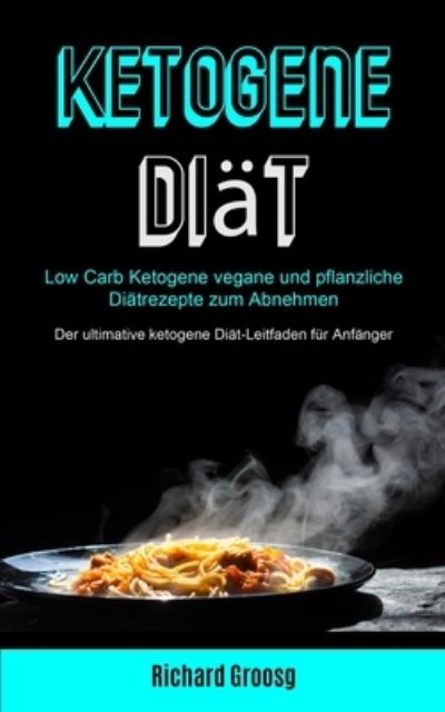 Cover for Richard Groosg · Ketogene Diat: Low Carb Ketogene Vegane Und Pflanzliche Diatrezepte Zum Abnehmen (Der Ultimative Ketogene Diat-leitfaden Fur Anfanger) (Pocketbok) (2020)