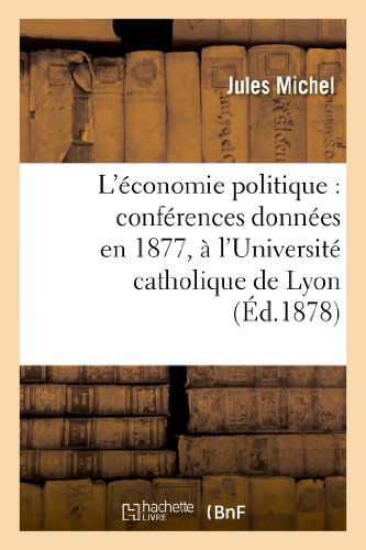 L'economie Politique: Conferences Donnees en 1877, a L'universite Catholique De Lyon - Michel-j - Libros - HACHETTE LIVRE-BNF - 9782013367745 - 1 de agosto de 2013