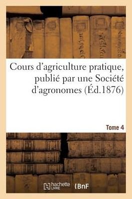 Cours D'agriculture Pratique, Publie Par Une Societe D'agronomes Tome 4 - Ysabeau-a - Libros - Hachette Livre - Bnf - 9782013536745 - 1 de abril de 2016