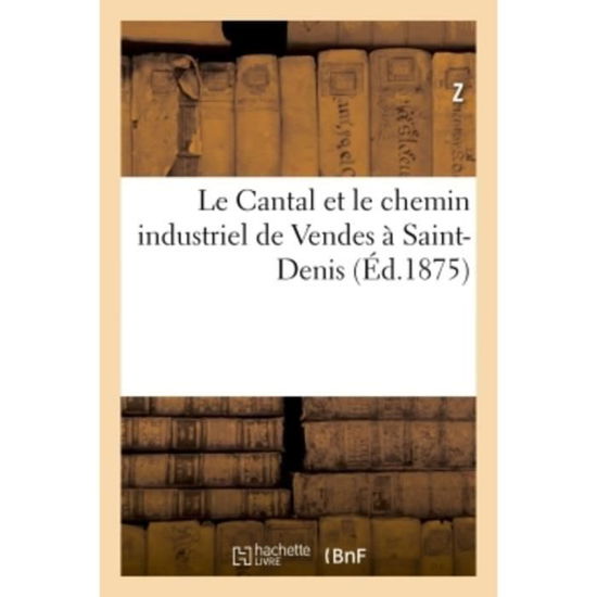 Le Cantal Et Le Chemin Industriel de Vendes A Saint-Denis - Z - Bøker - Hachette Livre - BNF - 9782019972745 - 1. mars 2018