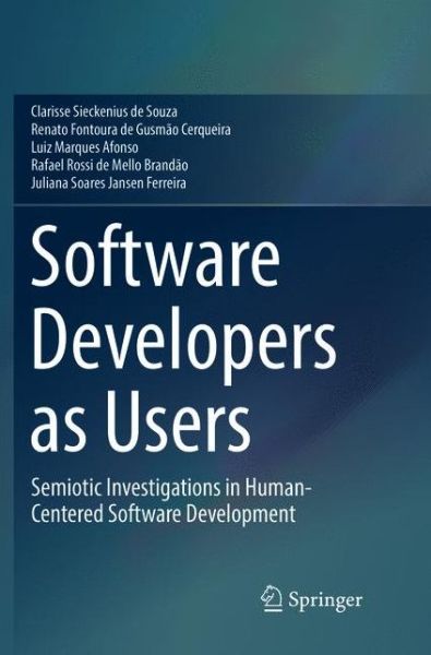 Cover for Clarisse Sieckenius de Souza · Software Developers as Users: Semiotic Investigations in Human-Centered Software Development (Paperback Book) [Softcover reprint of the original 1st ed. 2016 edition] (2018)