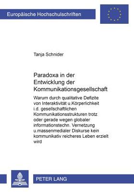 Cover for Tanja Schnider · Paradoxa in Der Entwicklung Der Kommunikationsgesellschaft: Warum Durch Qualitative Defizite Von Interaktivitaet Und Koerperlichkeit in Den Gesellschaftlichen Kommunikationsstrukturen Trotz Oder Gerade Wegen Globaler Informationstechnischer Vernetzung Und (Paperback Book) [German edition] (2001)