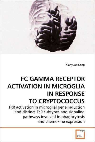 Cover for Xianyuan Song · Fc Gamma Receptor Activation in Microglia in Response to Cryptococcus: Fcr Activation in Microglial Gene Induction and Distinct Fcr Subtypes and ... in Phagocytosis and Chemokine Expression (Paperback Book) (2009)