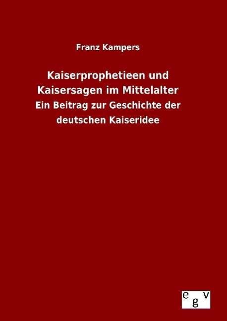 Kaiserprophetieen Und Kaisersagen Im Mittelalter - Franz Kampers - Böcker - Salzwasser-Verlag Gmbh - 9783734003745 - 20 augusti 2015
