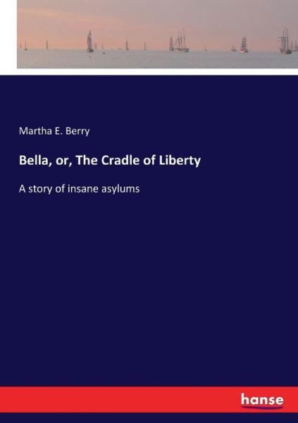 Bella, or, The Cradle of Liberty - Berry - Libros -  - 9783744747745 - 1 de abril de 2017