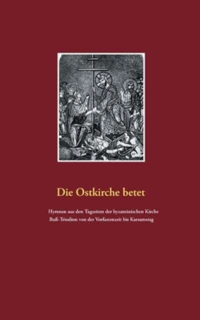 Cover for Detlef Weigt · Die Ostkirche betet: Hymnen aus den Tagzeiten der byzantischen Kirche. Buss-Triodion von der Vorfastenzeit bis Karsamstag (Paperback Book) (2021)