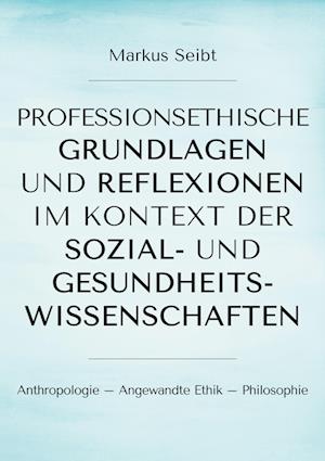 Cover for Markus Seibt · Professionsethische Grundlagen und Reflexionen im Kontext der Sozial- und Gesundheitswissenschaften (Book) (2023)
