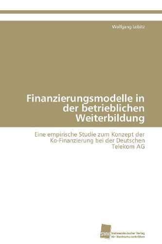 Cover for Wolfgang Lobitz · Finanzierungsmodelle in Der Betrieblichen Weiterbildung: Eine Empirische Studie Zum Konzept Der  Ko-finanzierung Bei Der Deutschen  Telekom Ag (Paperback Book) [German edition] (2011)