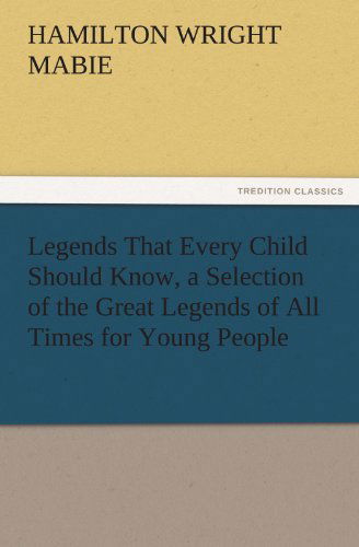 Cover for Hamilton Wright Mabie · Legends That Every Child Should Know, a Selection of the Great Legends of All Times for Young People (Tredition Classics) (Paperback Book) (2011)