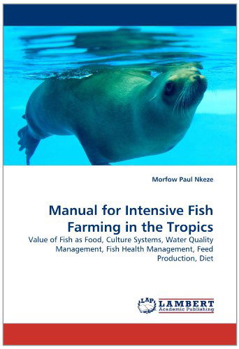 Cover for Morfow Paul Nkeze · Manual for Intensive Fish Farming in the Tropics: Value of Fish As Food, Culture Systems, Water Quality Management, Fish Health Management, Feed Production, Diet (Paperback Book) (2011)