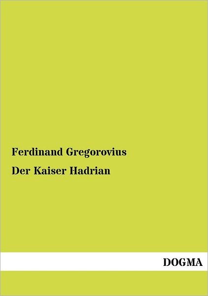 Cover for Ferdinand Gregorovius · Der Kaiser Hadrian: Gemaelde Der Roemisch-hellenischen Welt (Paperback Book) [German, 1 edition] (2012)