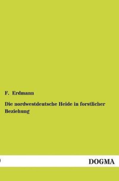 Cover for F Erdmann · Die nordwestdeutsche Heide in forstlicher Beziehung (Paperback Book) [German edition] (2012)