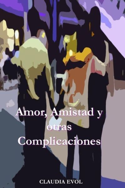 Cover for Mrs Claudia Evol · Amor, Amistad Y Otras Complicaciones: Puede El Deseo Volverte Loca? Una Historia Donde El Amor Parece Danino, La Amistad Enfermiza Y La Vida Demasiado (Paperback Book) (2014)