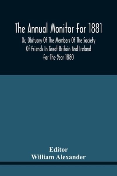 The Annual Monitor For 1881 Or, Obituary Of The Members Of The Society Of Friends In Great Britain And Ireland For The Year 1880 - William Alexander - Books - Alpha Edition - 9789354441745 - February 17, 2021