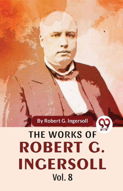 Cover for Robert G. Ingersoll · The Works of Robert G. Ingersoll (Taschenbuch) (2023)