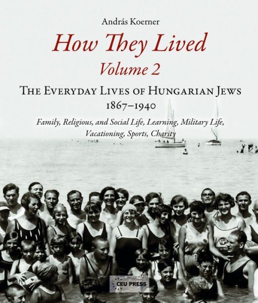 Cover for Andras Koerner · How They Lived: The Everyday Lives of Hungarian Jews, 1867-1940: Family, Religious, and Social Life, Learning, Military Life, Vacationing, Sports, Charity (Paperback Book) (2016)