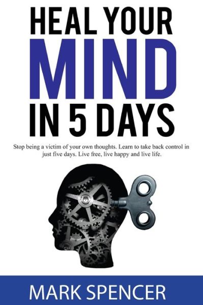 Heal Your Mind In 5 Days - Mark Spencer - Books - Independently Published - 9798450488745 - August 5, 2021