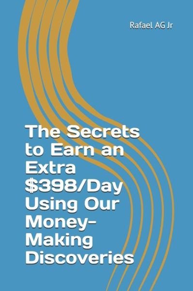 Cover for Ag, Rafael, Jr · The Secrets to Earn an Extra $398/Day Using Our Money-Making Discoveries (Paperback Book) (2021)