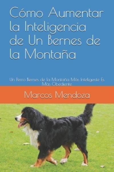 Cover for Marcos Mendoza · Como Aumentar la Inteligencia de Un Bernes de la Montana: Un Perro Bernes de la Montana Mas Inteligente Es Mas Obediente (Pocketbok) (2021)