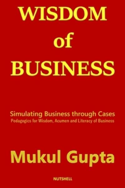 Cover for Mukul P Gupta · Wisdom of Business: Simulating Business through Cases: Pedagogics for Wisdom, Acumen and Literacy of Business (Paperback Book) (2020)