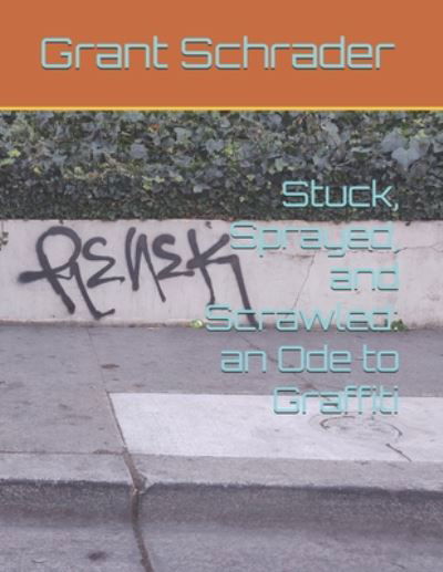 Cover for Grant Lee Schrader · Stuck, Sprayed, and Scrawled (Paperback Book) (2020)