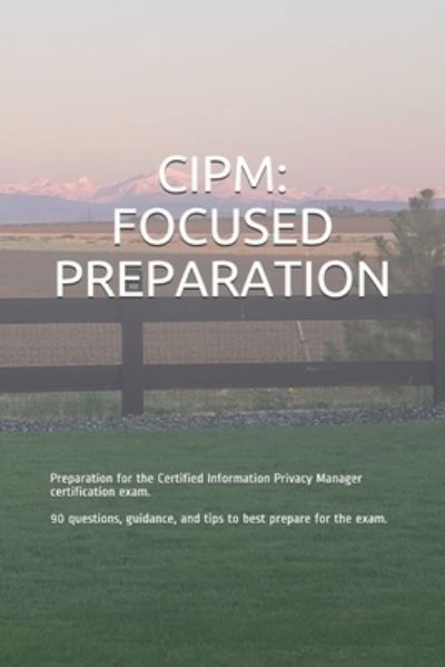 Cover for Gabe Smit · Cipm: FOCUSED PREPARATION: Preparation for the Certified Information Privacy Manager certification exam. 90 questions, guidance, and tips to best prepare for the exam. - Focused Preparation (Paperback Book) (2020)