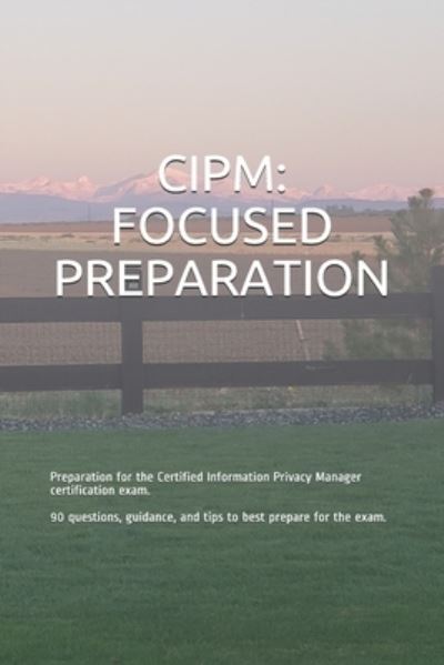 Cover for Gabe Smit · Cipm: FOCUSED PREPARATION: Preparation for the Certified Information Privacy Manager certification exam. 90 questions, guidance, and tips to best prepare for the exam. - Focused Preparation (Paperback Book) (2020)