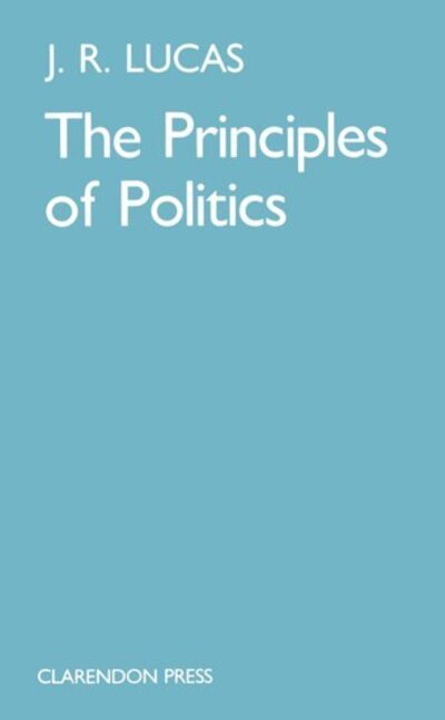 The Principles of Politics - J. R. Lucas - Books - Oxford University Press - 9780198247746 - September 26, 1985