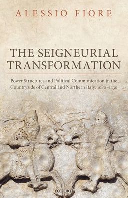 Cover for Fiore, Alessio (Lecturer of Medieval History, Lecturer of Medieval History, University of Turin) · The Seigneurial Transformation: Power Structures and Political Communication in the Countryside of Central and Northern Italy, 1080-1130 - Oxford Studies in Medieval European History (Hardcover Book) (2020)