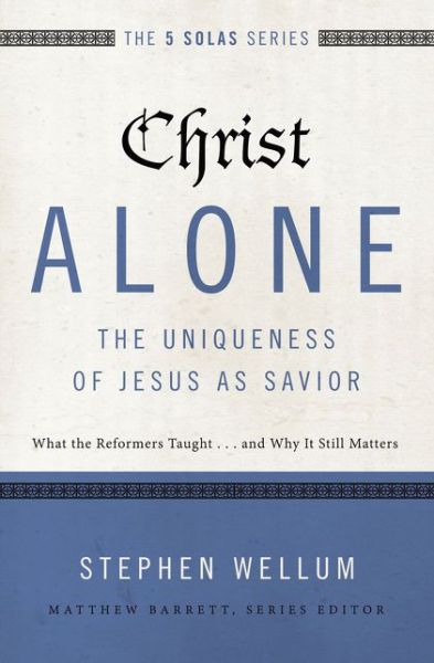 Cover for Stephen Wellum · Christ Alone---The Uniqueness of Jesus as Savior: What the Reformers Taught...and Why It Still Matters - The Five Solas Series (Paperback Book) (2017)
