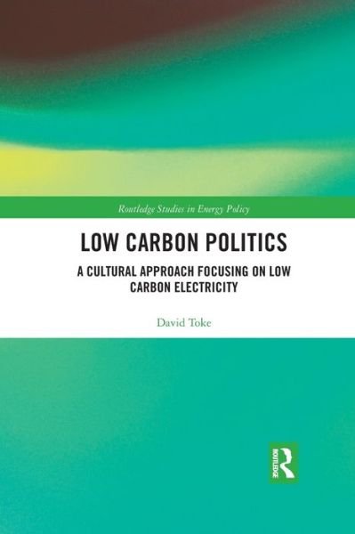 Cover for Toke, David (University of Aberdeen, UK) · Low Carbon Politics: A Cultural Approach Focusing on Low Carbon Electricity - Routledge Studies in Energy Policy (Paperback Book) (2019)