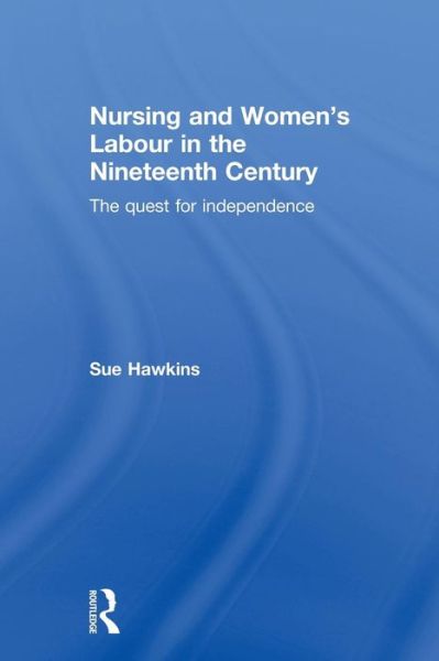 Cover for Hawkins, Sue (Kingston University, UK) · Nursing and Women’s Labour in the Nineteenth Century: The Quest for Independence (Paperback Book) (2012)