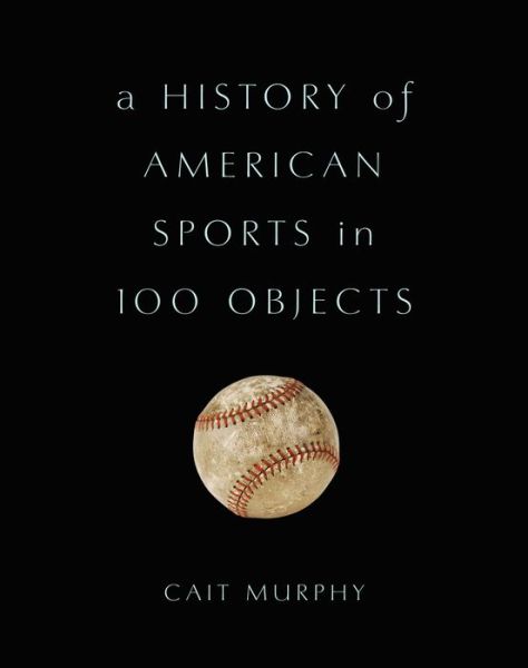 Cover for Cait Murphy · A History of American Sports in 100 Objects (Hardcover Book) (2016)