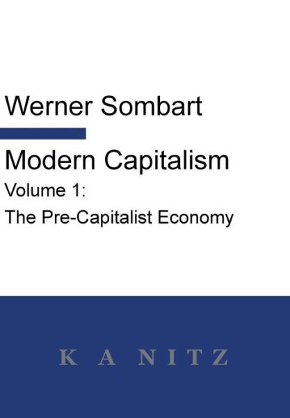 Modern Capitalism - Volume 1 : The Pre-Capitalist Economy : A systematic historical depiction of Pan-European economic life from its origins to the present day - Werner Sombart - Libros - K a Nitz - 9780473496746 - 29 de noviembre de 2019