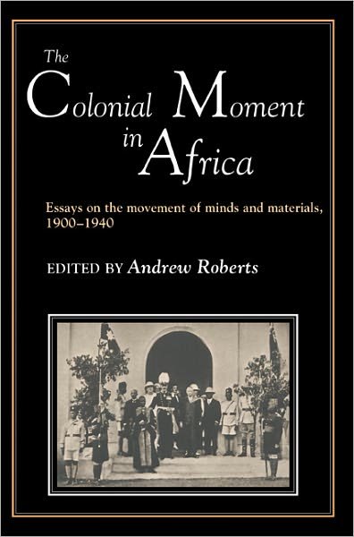 Cover for Andrew Roberts · The Colonial Moment in Africa: Essays on the Movement of Minds and Materials, 1900-1940 (Pocketbok) (1990)