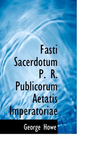 Fasti Sacerdotum P. R. Publicorum Aetatis Imperatoriae - George Howe - Books - BiblioLife - 9780554829746 - August 14, 2008