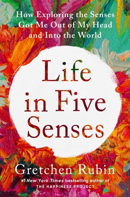 Cover for Gretchen Rubin · Life in Five Senses: How Exploring the Senses Got Me Out of My Head and Into the World (Gebundenes Buch) (2023)