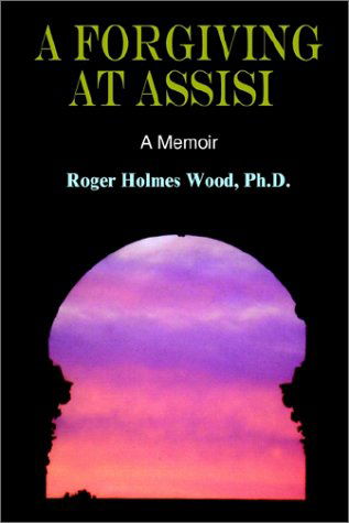 Cover for Ph. D. Roger Holmes Wood · A Forgiving at Assisi (Hardcover Book) (2002)