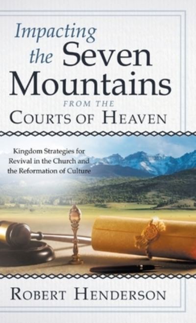 Impacting the Seven Mountains from the Courts of Heaven : Kingdom Strategies for Revival in the Church and the Reformation of Culture - Robert Henderson - Kirjat - Destiny Image Incorporated - 9780768462746 - tiistai 21. helmikuuta 2023