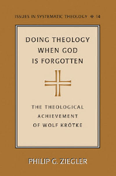 Cover for Dr. Philip G. Ziegler · Doing Theology When God is Forgotten: The Theological Achievement of Wolf Kroetke - Issues in Systematic Theology (Hardcover Book) (2006)