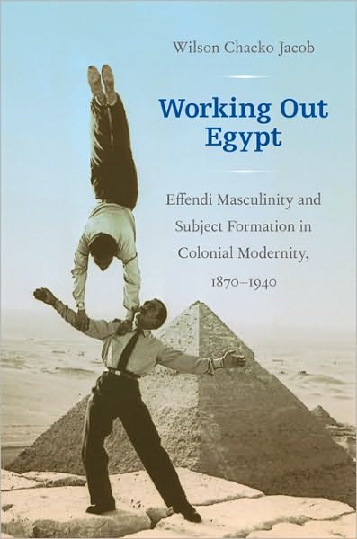 Cover for Wilson Chacko Jacob · Working Out Egypt: Effendi Masculinity and Subject Formation in Colonial Modernity, 1870–1940 (Paperback Book) (2011)