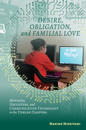 Desire, Obligation, and Familial Love: Mothers, Daughters, and Communication Technology in the Tongan Diaspora - Makiko Nishitani - Books - University of Hawai'i Press - 9780824889746 - July 30, 2021