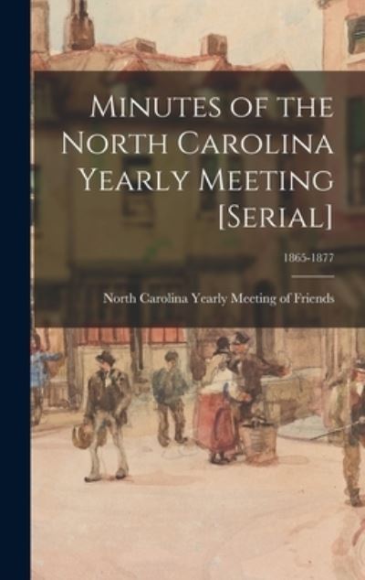 Cover for North Carolina Yearly Meeting of Frie · Minutes of the North Carolina Yearly Meeting [serial]; 1865-1877 (Hardcover Book) (2021)
