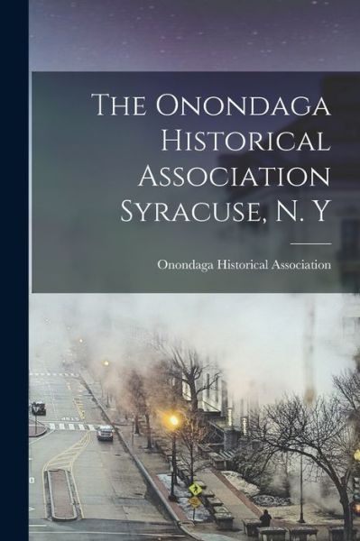 Cover for Onondaga Historical Association · The Onondaga Historical Association Syracuse, N. Y (Paperback Book) (2021)