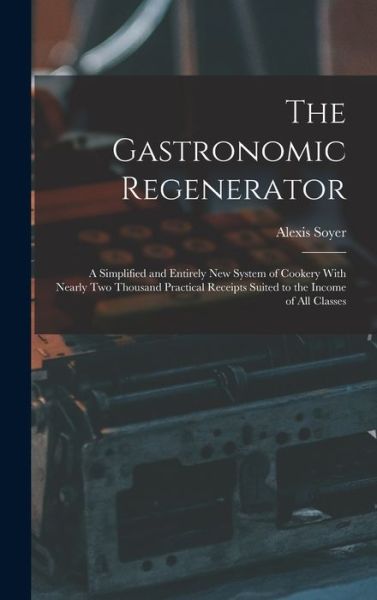 Cover for Alexis Soyer · Gastronomic Regenerator (Book) (2022)