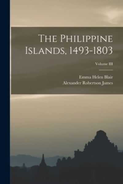 Cover for Emma Helen Blair · Philippine Islands, 1493-1803; Volume III (Book) (2022)